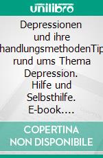 Depressionen und ihre BehandlungsmethodenTipps rund ums Thema Depression. Hilfe und Selbsthilfe. E-book. Formato EPUB