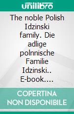 The noble Polish Idzinski family. Die adlige polnnische Familie Idzinski.. E-book. Formato EPUB ebook