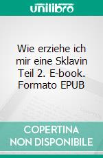 Wie erziehe ich mir eine Sklavin Teil 2. E-book. Formato EPUB ebook di Master I