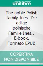 The noble Polish family Ines. Die adlige polnische Familie Ines.. E-book. Formato EPUB ebook di Werner Zurek