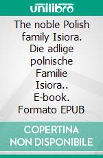 The noble Polish family Isiora. Die adlige polnische Familie Isiora.. E-book. Formato EPUB ebook di Werner Zurek