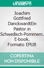 Joachim Gottfried DanckwardtEin Pastor in Schwedisch-Pommern. E-book. Formato EPUB ebook