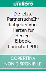 Die letzte PartnersucheIhr Ratgeber von Herzen für Herzen. E-book. Formato EPUB