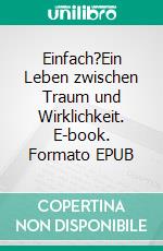 Einfach?Ein Leben zwischen Traum und Wirklichkeit. E-book. Formato EPUB ebook