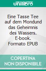 Eine Tasse Tee auf dem Mondund das Geheimnis des Wassers. E-book. Formato EPUB ebook di Irissima Mundt