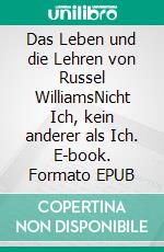 Das Leben und die Lehren von Russel WilliamsNicht Ich, kein anderer als Ich. E-book. Formato EPUB ebook