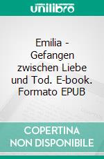 Emilia - Gefangen zwischen Liebe und Tod. E-book. Formato EPUB ebook di Julia Lindberg