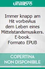 Immer knapp am Hit vorbeiAus dem Leben eines Mittelstandsmusikers. E-book. Formato EPUB ebook