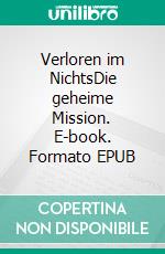 Verloren im NichtsDie geheime Mission. E-book. Formato EPUB ebook