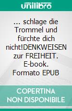 ... schlage die Trommel und fürchte dich nicht!DENKWEISEN zur FREIHEIT. E-book. Formato EPUB