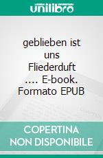 geblieben ist uns Fliederduft .... E-book. Formato EPUB ebook di Angelika Holweger