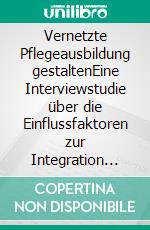 Vernetzte Pflegeausbildung gestaltenEine Interviewstudie über die Einflussfaktoren zur Integration des dritten Lernortes Skills-Lab in die generalistische Pflegeausbildung. E-book. Formato EPUB ebook