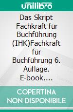 Das Skript Fachkraft für Buchführung (IHK)Fachkraft für Buchführung 6. Auflage. E-book. Formato PDF ebook