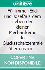 Für immer Eddi und JosefAus dem Leben der kleinen Mechaniker in der Glücksschaltzentrale über uns im Himmel. Eine wahre Geschichte.. E-book. Formato EPUB ebook di Hilde Zielinski