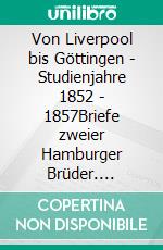 Von Liverpool bis Göttingen - Studienjahre 1852 - 1857Briefe zweier Hamburger Brüder. E-book. Formato EPUB ebook di Caspar Wilhelm Sieveking