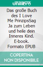 Das große Buch des I Love Me PrinzipsSag Ja zum Leben und heile dein Inneres Kind. E-book. Formato EPUB ebook