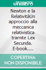 Newton e la RelativitàUn approccio alla meccanica relativistica tramite Lex Secunda. E-book. Formato PDF ebook