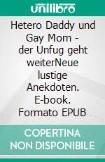 Hetero Daddy und Gay Mom - der Unfug geht weiterNeue lustige Anekdoten. E-book. Formato EPUB ebook