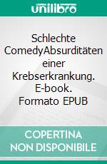 Schlechte ComedyAbsurditäten einer Krebserkrankung. E-book. Formato EPUB ebook