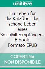 Ein Leben für die KatzÜber das schöne Leben eines Sozialhilfeempfängers. E-book. Formato EPUB ebook di Lutz Mayers