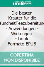 Die besten Kräuter für die GesundheitTeezubereitungen - Anwendungen - Wirkungen. E-book. Formato EPUB ebook di Maximilian Loidl