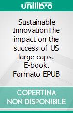 Sustainable InnovationThe impact on the success of US large caps. E-book. Formato EPUB ebook di Alexander Fink