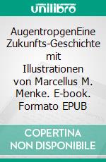 AugentropgenEine Zukunfts-Geschichte mit Illustrationen von Marcellus M. Menke. E-book. Formato EPUB ebook di Alexandra Krischbaum