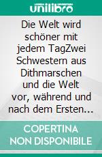 Die Welt wird schöner mit jedem TagZwei Schwestern aus Dithmarschen und die Welt vor, während und nach dem Ersten Weltkrieg. E-book. Formato EPUB