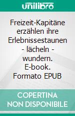 Freizeit-Kapitäne erzählen ihre Erlebnissestaunen - lächeln - wundern. E-book. Formato EPUB ebook