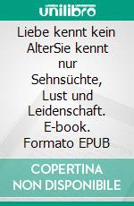 Liebe kennt kein AlterSie kennt nur Sehnsüchte, Lust und Leidenschaft. E-book. Formato EPUB ebook