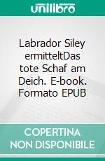 Labrador Siley ermitteltDas tote Schaf am Deich. E-book. Formato EPUB ebook