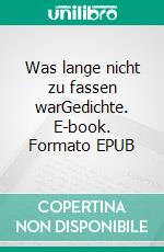 Was lange nicht zu fassen warGedichte. E-book. Formato EPUB