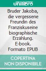 Bruder Jakoba, die vergessene Freundin des Franziskuseine biographische Erzählung. E-book. Formato EPUB