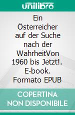 Ein Österreicher auf der Suche nach der WahrheitVon 1960 bis Jetzt!. E-book. Formato EPUB ebook