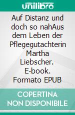 Auf Distanz und doch so nahAus dem Leben der Pflegegutachterin Martha Liebscher. E-book. Formato EPUB ebook