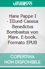 Hans Pappe I - IIIund Cassius Benedictus Bombastus von Mare. E-book. Formato EPUB ebook di Petra Vetter