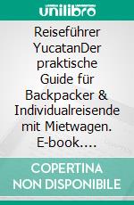 Reiseführer YucatanDer praktische Guide für Backpacker & Individualreisende mit Mietwagen. E-book. Formato EPUB ebook