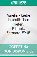 Aurelia - Liebe in teuflischen Tiefen. E-book. Formato EPUB ebook di Uwe Goeritz