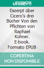 Exzerpt über Cicero's drei Bücher Von den Pflichten von Raphael Kühner. E-book. Formato EPUB ebook di Karsten Demant