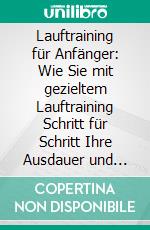 Lauftraining für Anfänger: Wie Sie mit gezieltem Lauftraining Schritt für Schritt Ihre Ausdauer und Geschwindigkeit erhöhen - inkl. praktischer Trainingspläne und Stretching-Guide. E-book. Formato EPUB ebook di Oliver Bley