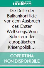 Die Rolle der Balkankonflikte vor dem Ausbruch des Ersten Weltkriegs.Vom Scheitern der europäischen Krisenpolitik in Europa am Vorabend der Katastrophe.. E-book. Formato EPUB ebook di James Evers