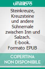 Steinkreuze, Kreuzsteine und andere Sühnemale zwischen Inn und Salzach. E-book. Formato EPUB ebook