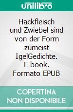 Hackfleisch und Zwiebel sind von der Form zumeist IgelGedichte. E-book. Formato EPUB