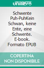 Schwente Puh-PuhKein Schwan, keine Ente, eine Schwente. E-book. Formato EPUB