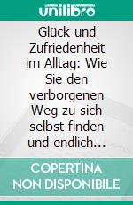 Glück und Zufriedenheit im Alltag: Wie Sie den verborgenen Weg zu sich selbst finden und endlich wirklich glücklich werden. E-book. Formato EPUB ebook di Stefanie Blumenberg