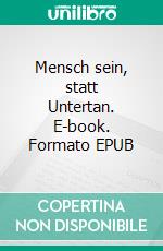 Mensch sein, statt Untertan. E-book. Formato EPUB ebook