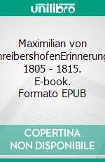 Maximilian von SchreibershofenErinnerungen 1805 - 1815. E-book. Formato EPUB ebook