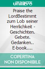 Praise the LordBestimmt zum Lob seiner Herrlichkeit - Geschichten. Gebete. Gedanken.. E-book. Formato EPUB ebook