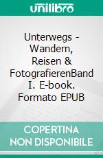 Unterwegs - Wandern, Reisen & FotografierenBand I. E-book. Formato EPUB ebook