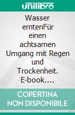 Wasser erntenFür einen achtsamen Umgang mit Regen und Trockenheit. E-book. Formato EPUB ebook